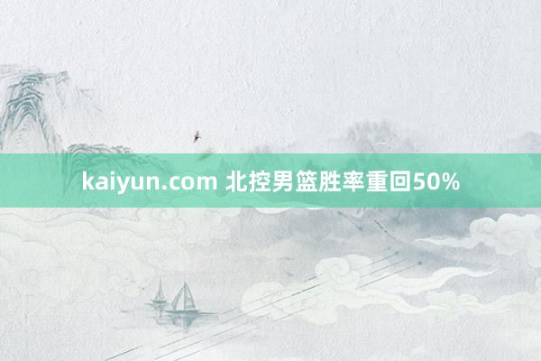 kaiyun.com 北控男篮胜率重回50%