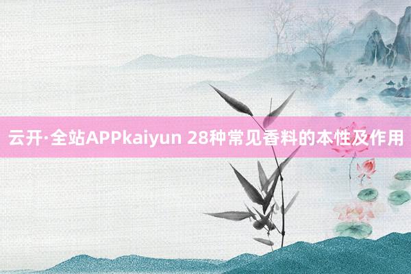 云开·全站APPkaiyun 28种常见香料的本性及作用