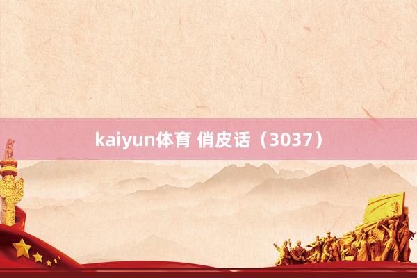 kaiyun体育 俏皮话（3037）