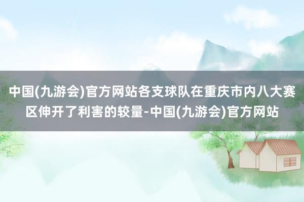 中国(九游会)官方网站各支球队在重庆市内八大赛区伸开了利害的较量-中国(九游会)官方网站