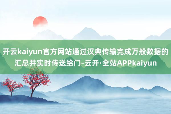 开云kaiyun官方网站通过汉典传输完成万般数据的汇总并实时传送给门-云开·全站APPkaiyun