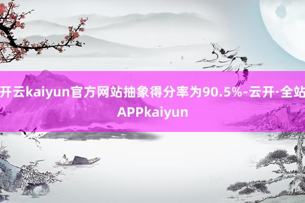 开云kaiyun官方网站抽象得分率为90.5%-云开·全站APPkaiyun