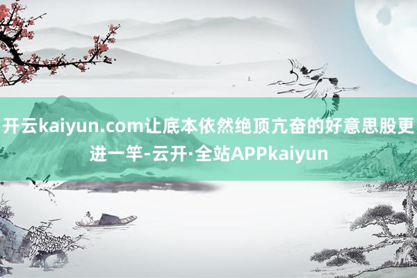 开云kaiyun.com让底本依然绝顶亢奋的好意思股更进一竿-云开·全站APPkaiyun