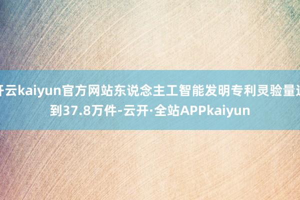 开云kaiyun官方网站东说念主工智能发明专利灵验量达到37.8万件-云开·全站APPkaiyun