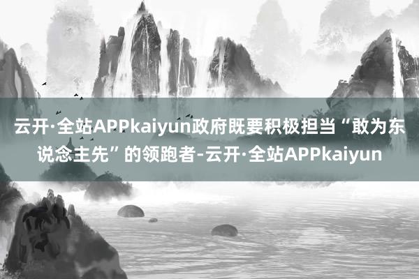 云开·全站APPkaiyun政府既要积极担当“敢为东说念主先”的领跑者-云开·全站APPkaiyun