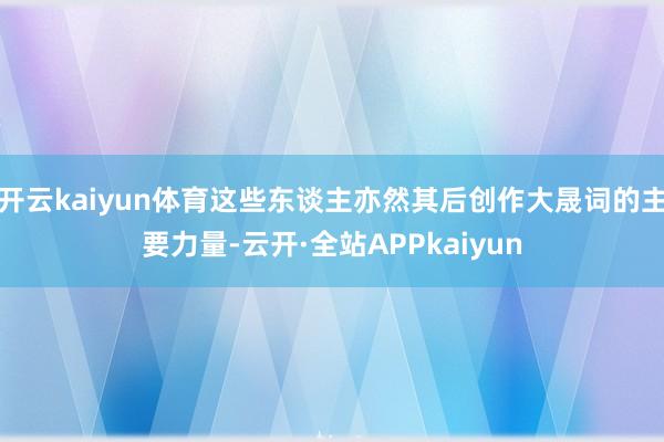 开云kaiyun体育这些东谈主亦然其后创作大晟词的主要力量-云开·全站APPkaiyun