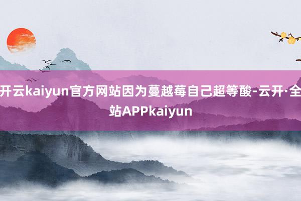 开云kaiyun官方网站因为蔓越莓自己超等酸-云开·全站APPkaiyun