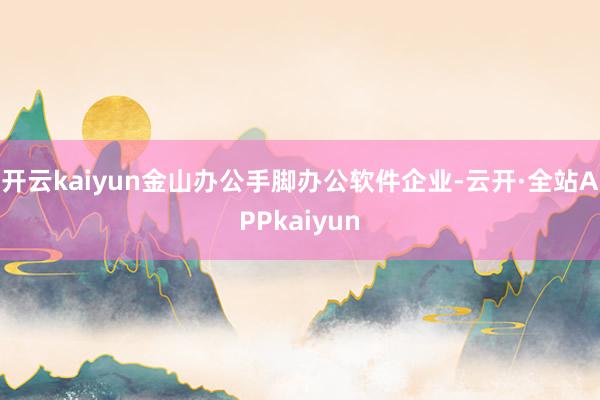 开云kaiyun金山办公手脚办公软件企业-云开·全站APPkaiyun