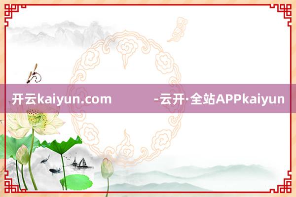 开云kaiyun.com            -云开·全站APPkaiyun