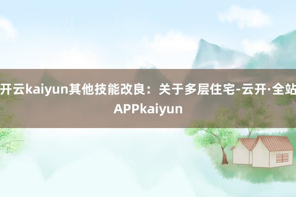 开云kaiyun其他技能改良：关于多层住宅-云开·全站APPkaiyun