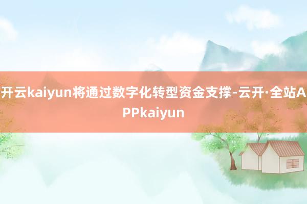 开云kaiyun将通过数字化转型资金支撑-云开·全站APPkaiyun