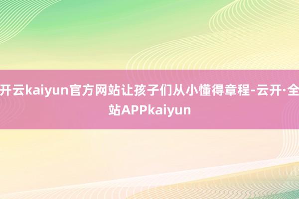 开云kaiyun官方网站让孩子们从小懂得章程-云开·全站APPkaiyun