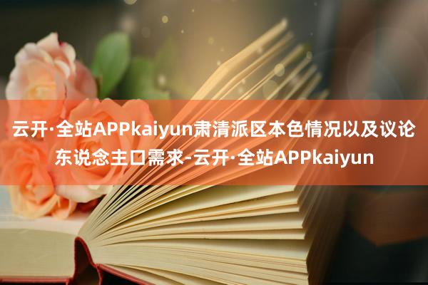 云开·全站APPkaiyun肃清派区本色情况以及议论东说念主口需求-云开·全站APPkaiyun