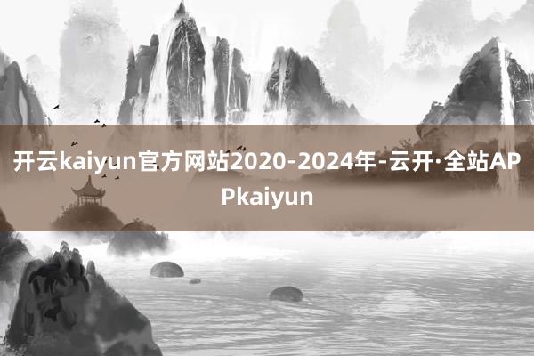 开云kaiyun官方网站　　2020-2024年-云开·全站APPkaiyun