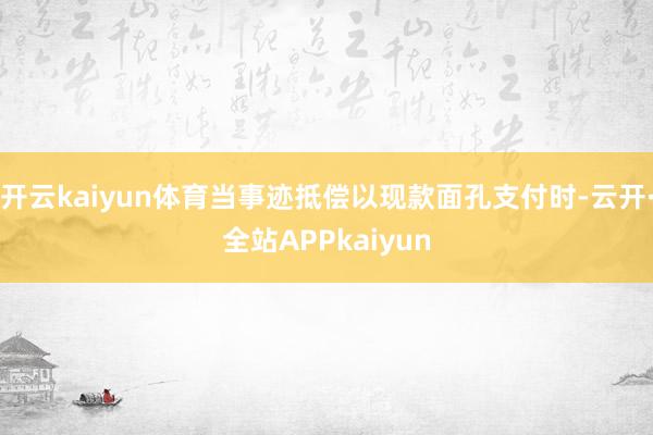 开云kaiyun体育当事迹抵偿以现款面孔支付时-云开·全站APPkaiyun