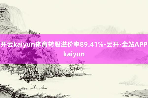 开云kaiyun体育转股溢价率89.41%-云开·全站APPkaiyun