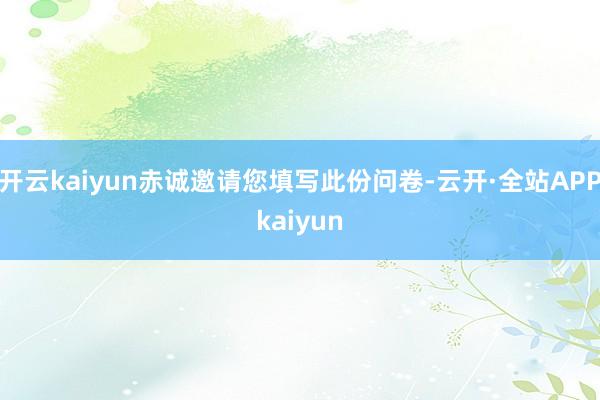 开云kaiyun赤诚邀请您填写此份问卷-云开·全站APPkaiyun
