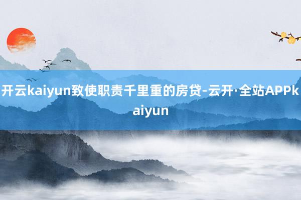 开云kaiyun致使职责千里重的房贷-云开·全站APPkaiyun