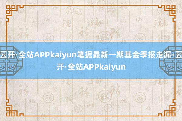 云开·全站APPkaiyun笔据最新一期基金季报走漏-云开·全站APPkaiyun