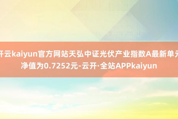 开云kaiyun官方网站天弘中证光伏产业指数A最新单元净值为0.7252元-云开·全站APPkaiyun