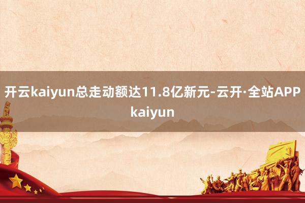 开云kaiyun总走动额达11.8亿新元-云开·全站APPkaiyun