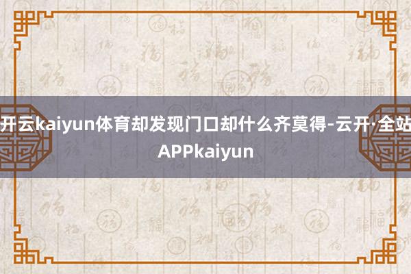 开云kaiyun体育却发现门口却什么齐莫得-云开·全站APPkaiyun