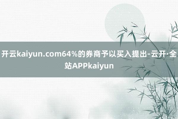 开云kaiyun.com64%的券商予以买入提出-云开·全站APPkaiyun