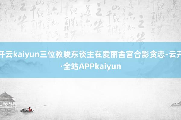 开云kaiyun三位教唆东谈主在爱丽舍宫合影贪恋-云开·全站APPkaiyun