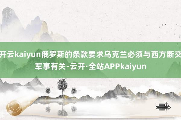 开云kaiyun俄罗斯的条款要求乌克兰必须与西方断交军事有关-云开·全站APPkaiyun