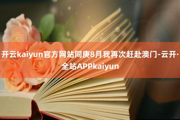 开云kaiyun官方网站同庚8月我再次赶赴澳门-云开·全站APPkaiyun