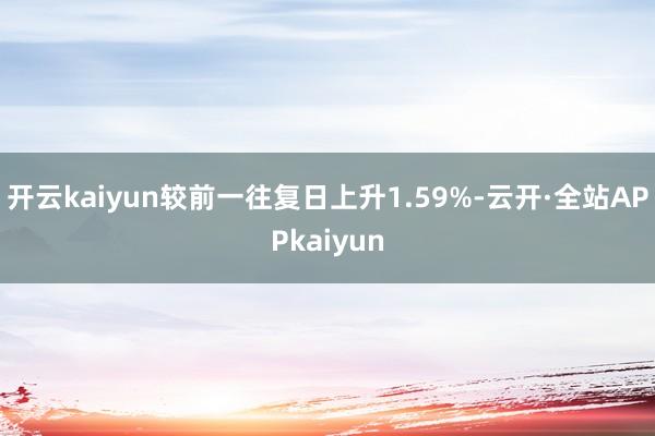 开云kaiyun较前一往复日上升1.59%-云开·全站APPkaiyun
