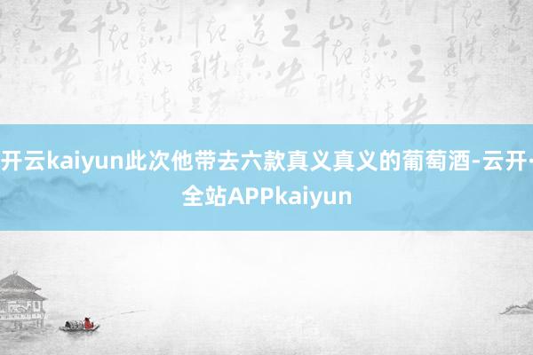 开云kaiyun此次他带去六款真义真义的葡萄酒-云开·全站APPkaiyun