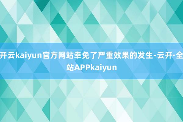 开云kaiyun官方网站幸免了严重效果的发生-云开·全站APPkaiyun