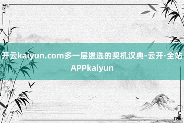 开云kaiyun.com多一层遴选的契机汉典-云开·全站APPkaiyun