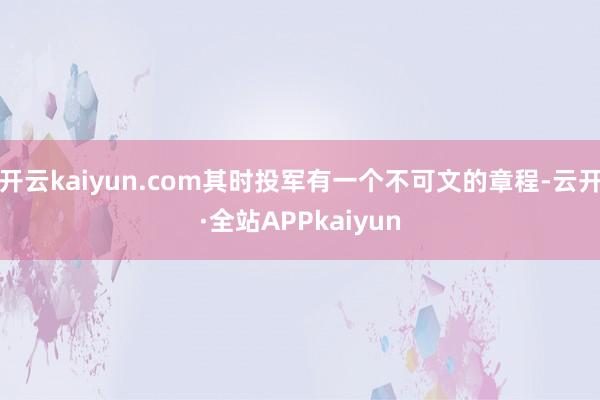 开云kaiyun.com其时投军有一个不可文的章程-云开·全站APPkaiyun