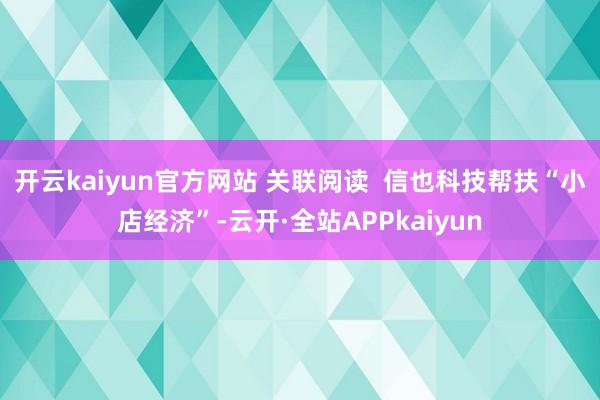 开云kaiyun官方网站 关联阅读  信也科技帮扶“小店经济”-云开·全站APPkaiyun