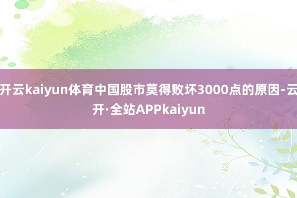开云kaiyun体育中国股市莫得败坏3000点的原因-云开·全站APPkaiyun