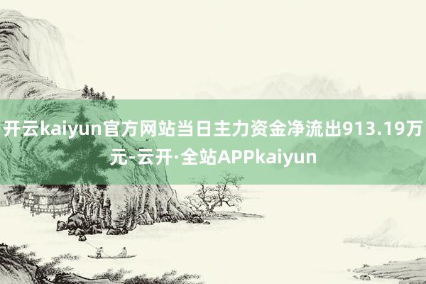 开云kaiyun官方网站当日主力资金净流出913.19万元-云开·全站APPkaiyun