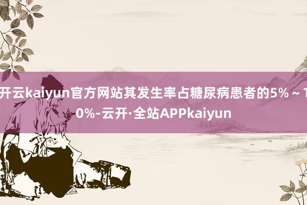开云kaiyun官方网站其发生率占糖尿病患者的5%～10%-云开·全站APPkaiyun