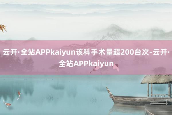云开·全站APPkaiyun该科手术量超200台次-云开·全站APPkaiyun