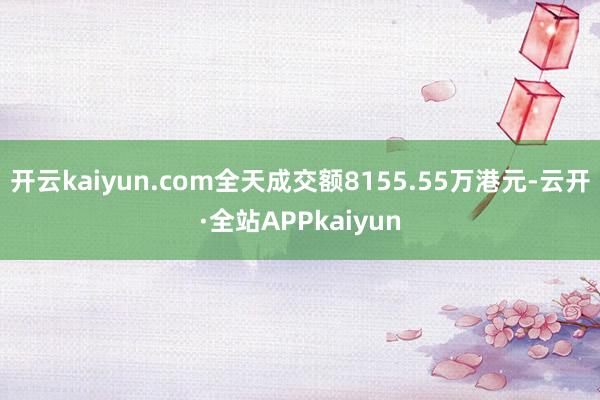 开云kaiyun.com全天成交额8155.55万港元-云开·全站APPkaiyun