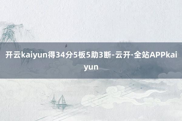 开云kaiyun得34分5板5助3断-云开·全站APPkaiyun