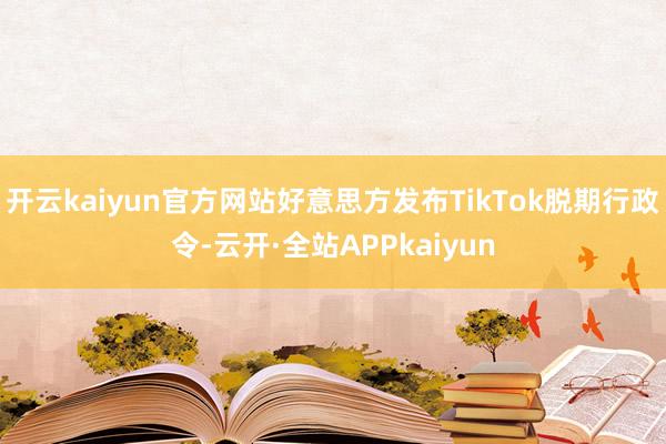 开云kaiyun官方网站好意思方发布TikTok脱期行政令-云开·全站APPkaiyun