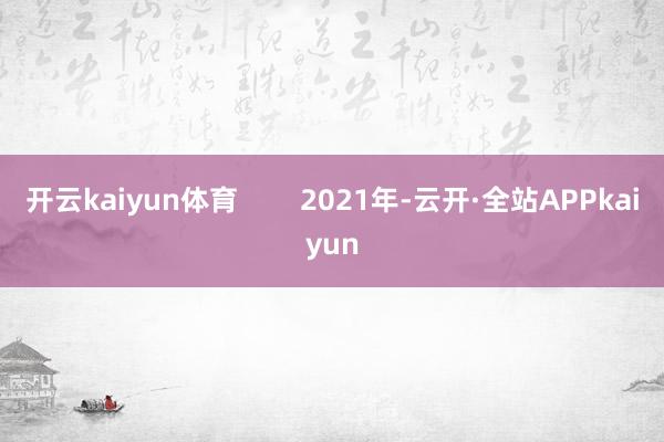 开云kaiyun体育        2021年-云开·全站APPkaiyun
