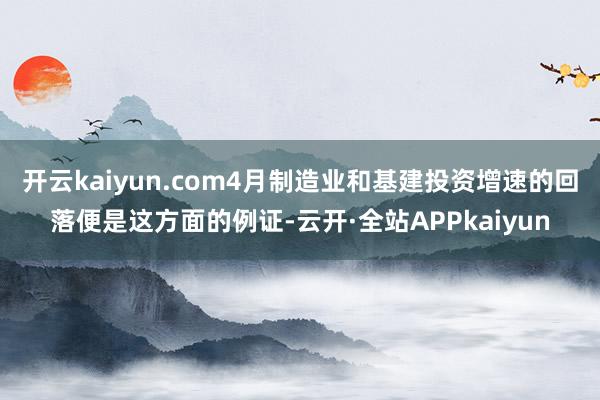 开云kaiyun.com4月制造业和基建投资增速的回落便是这方面的例证-云开·全站APPkaiyun
