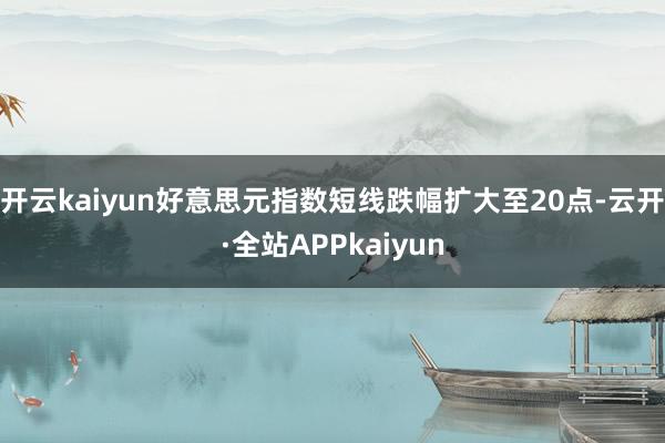 开云kaiyun好意思元指数短线跌幅扩大至20点-云开·全站APPkaiyun