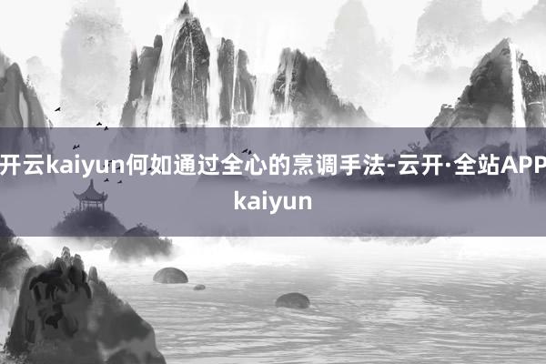开云kaiyun何如通过全心的烹调手法-云开·全站APPkaiyun