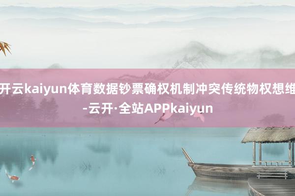开云kaiyun体育数据钞票确权机制冲突传统物权想维-云开·全站APPkaiyun