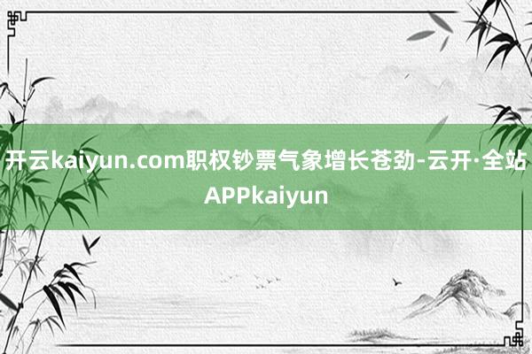 开云kaiyun.com职权钞票气象增长苍劲-云开·全站APPkaiyun