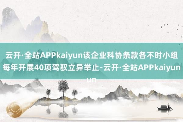 云开·全站APPkaiyun该企业科协条款各不时小组每年开展40项驾驭立异举止-云开·全站APPkaiyun